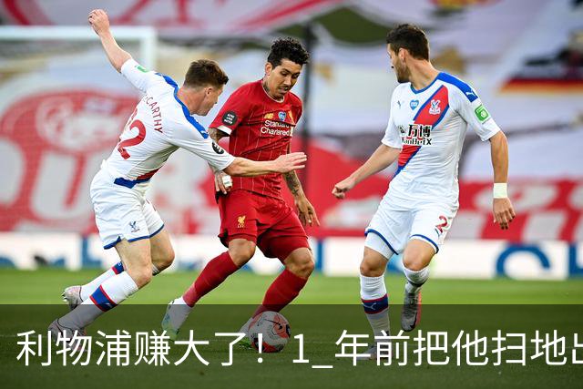利物浦赚大了！1 年前把他扫地出门，如今白捡世界杯国脚